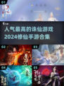 🔥2024最受欢迎诛仙手游推荐✨修仙迷必玩合集！