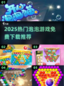 2025🔥超火泡泡游戏TOP榜💥免费下载看这篇✨