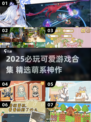 2025必玩可爱游戏合集🎮治愈系萌游大公开！