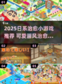 2025日系治愈小游戏推荐！萌系画风治愈你💖