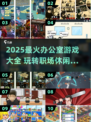 🔥办公室摸鱼新宠！2025必玩合集来啦🎮