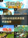 🦖2025必玩！挂机养恐龙手游大揭秘🔥