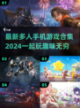 😍2024最新多人手机游戏合集，趣味无限🔥快来组队玩！