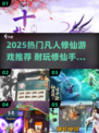 🔥2025超耐玩凡人修仙手游推荐！✨