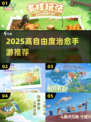 2025必玩治愈手游💖自由度超高！