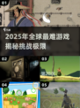 🎮2025最难游戏揭秘！挑战你的极限🎮
