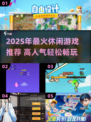 🔥2025爆火休闲游戏榜！轻松玩转高人气神作🎮