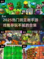 🎮豌豆射手游戏2025🔥玩不腻的射击游戏大全💥
