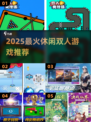 🔥2025超火休闲双人游戏大揭秘！🎮