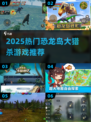 🦖恐龙岛大猎杀！2025必玩热门游戏全汇总🔥
