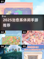 2025治愈系手游TOP榜🎮暖心休闲必玩推荐