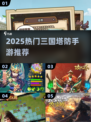 🔥2025三国塔防手游TOP榜💥🎮