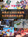 💥2025必玩！超多角色射击游戏合集🔥