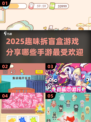 拆盲盒手游大起底💥哪些游戏最受欢迎？✨