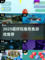 2025超火鱼吃鱼游戏推荐🔥这几种必玩！🐟🎮
