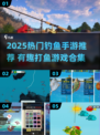 🎣2025超火钓鱼手游合集，爆好玩！