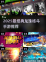 🔥2025最燃龙珠格斗手游推荐🎮经典对决一触即发💥