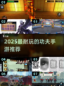 🔥2025最耐玩功夫手游TOP榜💥
