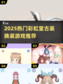 2025热门彩虹堂古装换装游戏🔥超全榜单来袭！🎮✨