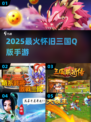 🔥2025最火Q版三国手游💥怀旧神作上线！