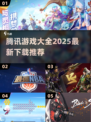 🔥腾讯2025全游戏清单曝光！🎮必玩神作一网打尽