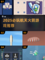 🚀2025必玩航天游戏TOP榜！自建火箭超燃体验🔥