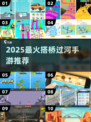 🌉2025最火搭桥过河神游TOP5