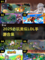 🔥2025必玩类LOL手游推荐！🎮
