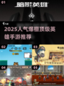 🔥2025必玩顶级英雄手游榜单来袭！🎮