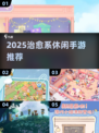 2025治愈系手游TOP榜！🌿轻松解压必备
