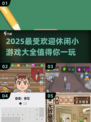 🔥2025超受欢迎休闲小游戏合集，玩到停不下来！🎮
