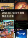 🔥2025最火仙侠手游推荐✨不玩后悔！