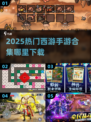🔥2025热门西游手游合集来袭！🎮