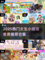 2025女生必玩小游戏合集💥免费畅玩推荐✨