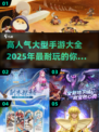 🔥2025超耐玩大型手游推荐🎮手把手教你挑选心仪大作！