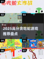 🐍贪吃蛇游戏大赏2025！高分神作全收录💥