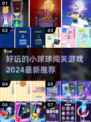 2024超🔥小球闯关游戏推荐🎉玩到停不下来！