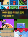 2024超🔥互动小游戏推荐🎉可玩性爆表！