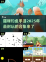 🐟2025超耐玩猫咪钓鱼手游合集，萌猫钓趣等你来试！💥