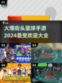 🔥2024必玩街头篮球手游大全🏀等你来战！