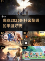 🔥2025年超🔥黎明手游推荐🎉
