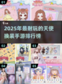 ✨天使换装游戏TOP榜！2025必玩手游推荐✨