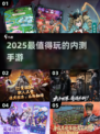 🔥2025内测神作抢先玩🎮