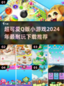 超可爱🪁2024必玩Q版小游戏下载推荐
