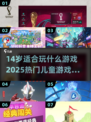 🔥14岁必玩！2025超有趣儿童游戏大揭秘🎉