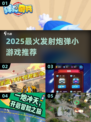 🔥2025最燃发射炮弹小游戏汇总💥🎮
