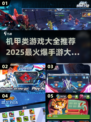 🔥2025最燃机甲手游大盘点，顶级机甲战斗等你来战！💥