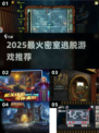 🔥2025最烧脑密室逃脱神作盘点💥