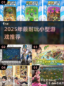 2025爆款小游戏推荐🔥超耐玩小型游戏大公开🎮
