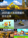 🦖🔥2025超火恐龙挖掘机游戏推荐！🎮💥